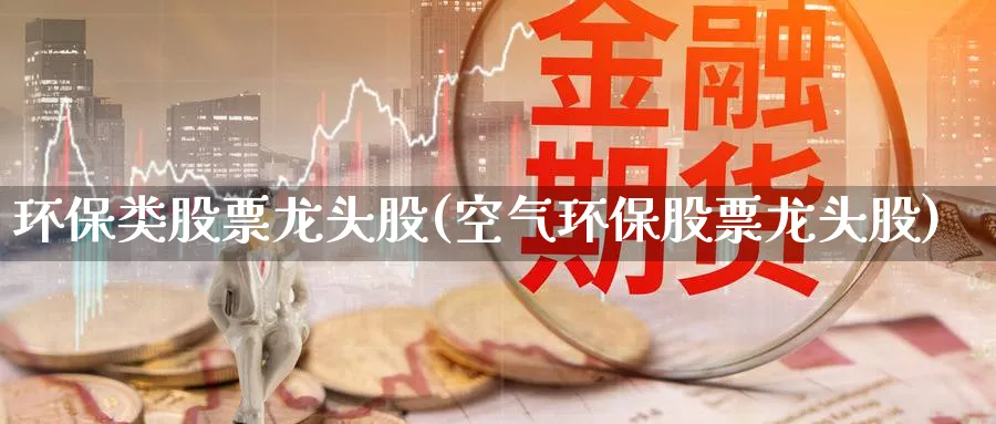 环保类股票龙头股(空气环保股票龙头股)_https://www.lfyiying.com_个股_第1张