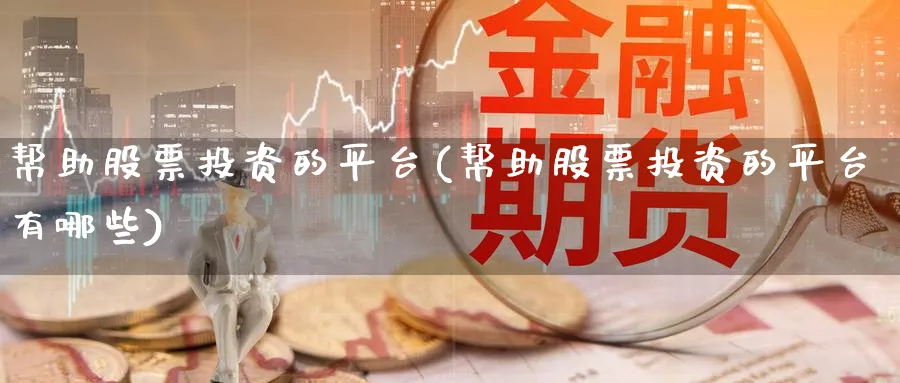 帮助股票投资的平台(帮助股票投资的平台有哪些)_https://www.lfyiying.com_港股_第1张