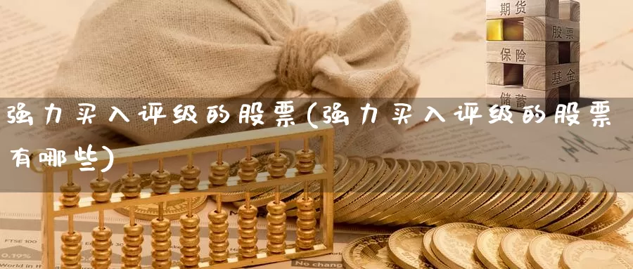 强力买入评级的股票(强力买入评级的股票有哪些)_https://www.lfyiying.com_股票分类_第1张