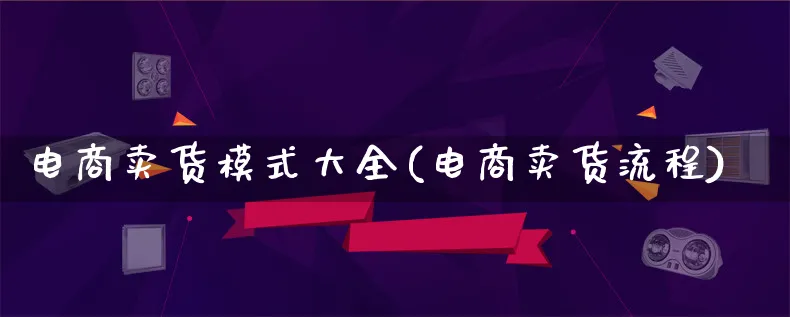 电商卖货模式大全(电商卖货流程)_https://www.lfyiying.com_股票百科_第1张