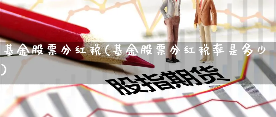 基金股票分红税(基金股票分红税率是多少)_https://www.lfyiying.com_股吧_第1张