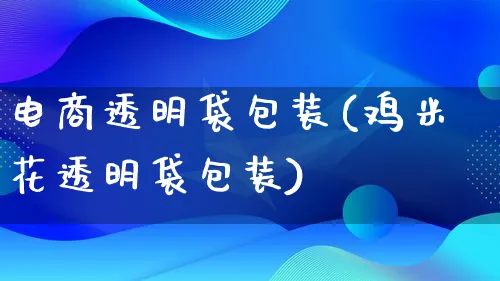 电商透明袋包装(鸡米花透明袋包装)_https://www.lfyiying.com_股票百科_第1张