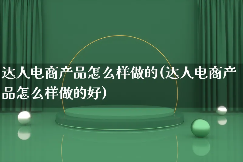 达人电商产品怎么样做的(达人电商产品怎么样做的好)_https://www.lfyiying.com_美股_第1张