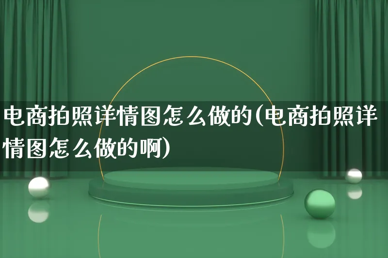 电商拍照详情图怎么做的(电商拍照详情图怎么做的啊)_https://www.lfyiying.com_港股_第1张