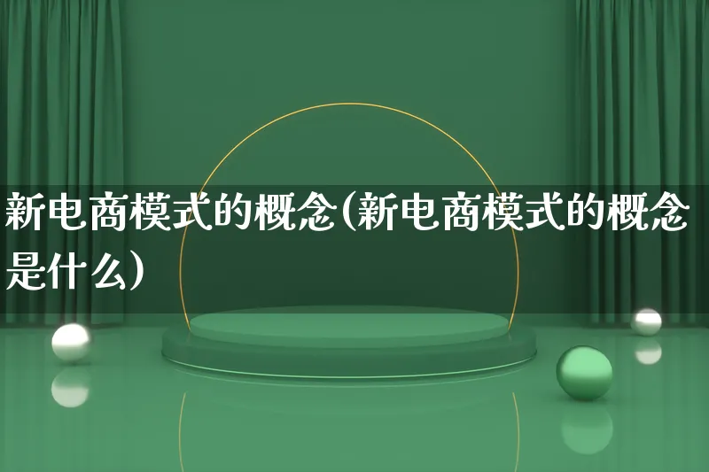 新电商模式的概念(新电商模式的概念是什么)_https://www.lfyiying.com_股票百科_第1张