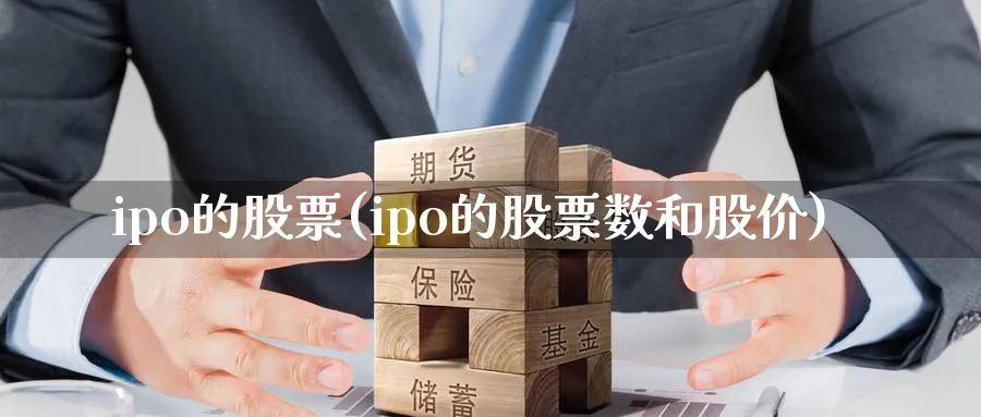 ipo的股票(ipo的股票数和股价)_https://www.lfyiying.com_个股_第1张