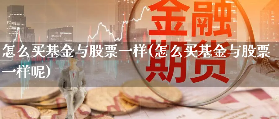 怎么买基金与股票一样(怎么买基金与股票一样呢)_https://www.lfyiying.com_股吧_第1张