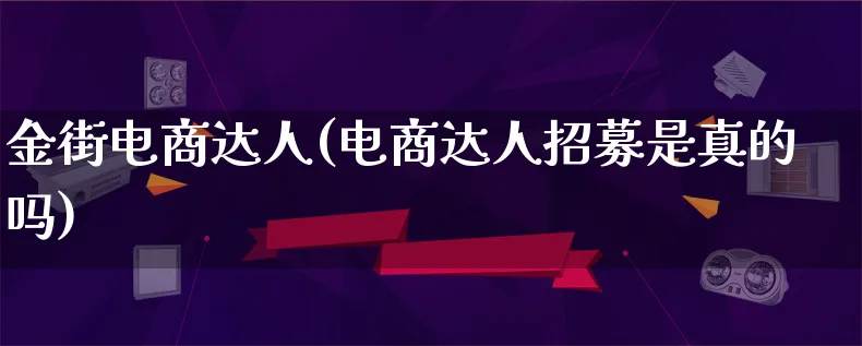 金街电商达人(电商达人招募是真的吗)_https://www.lfyiying.com_股票百科_第1张