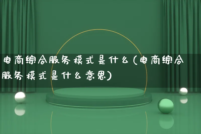 电商综合服务模式是什么(电商综合服务模式是什么意思)_https://www.lfyiying.com_股票百科_第1张