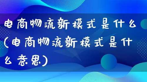 电商物流新模式是什么(电商物流新模式是什么意思)_https://www.lfyiying.com_股吧_第1张