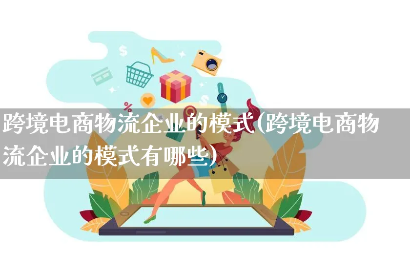 跨境电商物流企业的模式(跨境电商物流企业的模式有哪些)_https://www.lfyiying.com_股吧_第1张