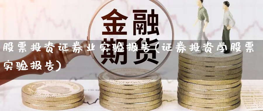 股票投资证券业实验报告(证券投资学股票实验报告)_https://www.lfyiying.com_股吧_第1张