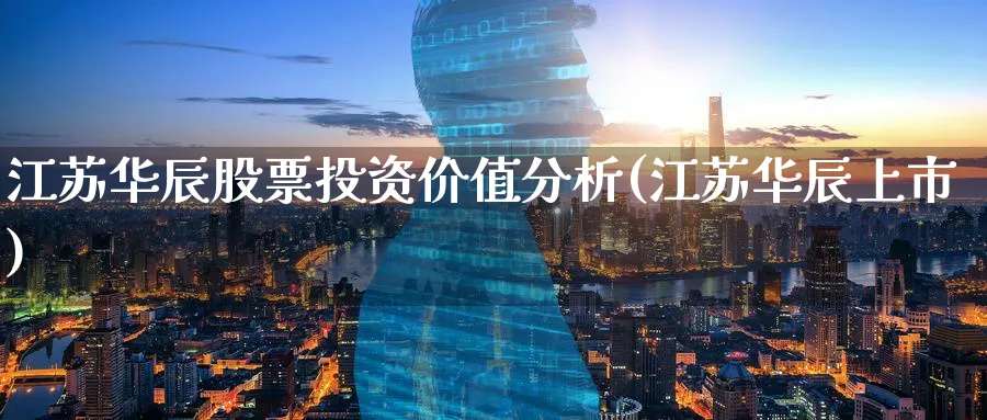 江苏华辰股票投资价值分析(江苏华辰上市)_https://www.lfyiying.com_港股_第1张