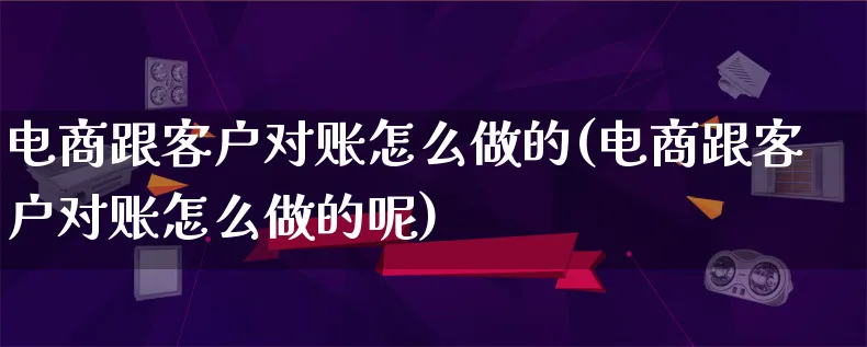 电商跟客户对账怎么做的(电商跟客户对账怎么做的呢)_https://www.lfyiying.com_港股_第1张