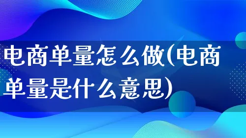 电商单量怎么做(电商单量是什么意思)_https://www.lfyiying.com_证券_第1张