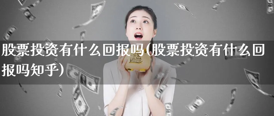 股票投资有什么回报吗(股票投资有什么回报吗知乎)_https://www.lfyiying.com_个股_第1张