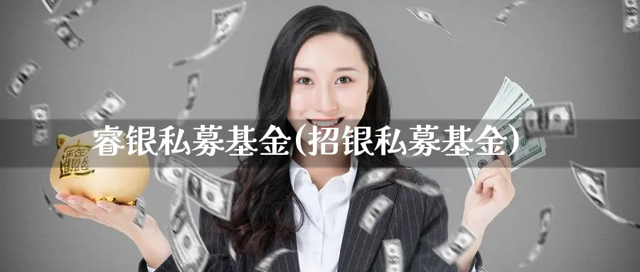 睿银私募基金(招银私募基金)_https://www.lfyiying.com_个股_第1张