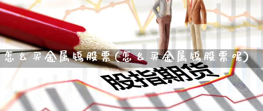 怎么买金属钨股票(怎么买金属钨股票呢)_https://www.lfyiying.com_港股_第1张