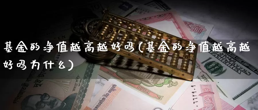 基金的净值越高越好吗(基金的净值越高越好吗为什么)_https://www.lfyiying.com_证券_第1张