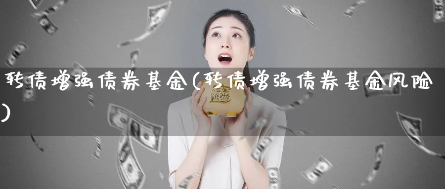 转债增强债券基金(转债增强债券基金风险)_https://www.lfyiying.com_股吧_第1张