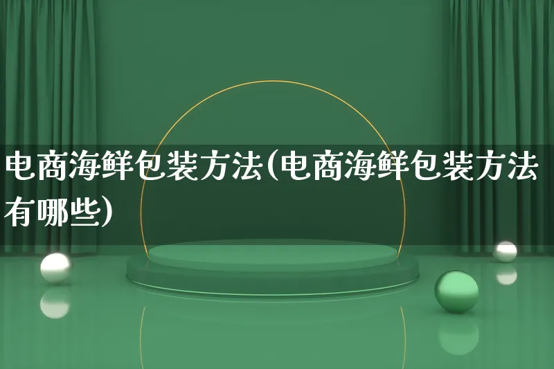 电商海鲜包装方法(电商海鲜包装方法有哪些)_https://www.lfyiying.com_股票百科_第1张