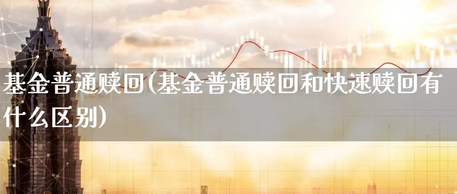 基金普通赎回(基金普通赎回和快速赎回有什么区别)_https://www.lfyiying.com_证券_第1张