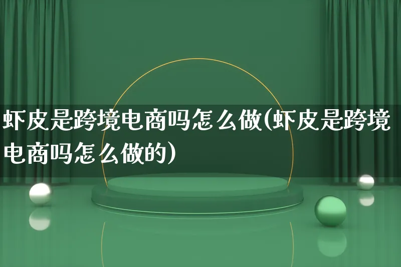 虾皮是跨境电商吗怎么做(虾皮是跨境电商吗怎么做的)_https://www.lfyiying.com_新股_第1张