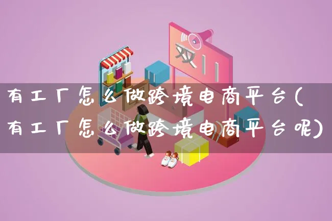 有工厂怎么做跨境电商平台(有工厂怎么做跨境电商平台呢)_https://www.lfyiying.com_新股_第1张