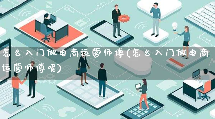 怎么入门做电商运营师傅(怎么入门做电商运营师傅呢)_https://www.lfyiying.com_港股_第1张