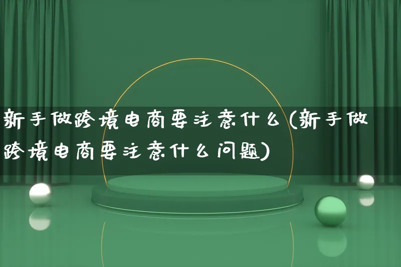 新手做跨境电商要注意什么(新手做跨境电商要注意什么问题)_https://www.lfyiying.com_新股_第1张