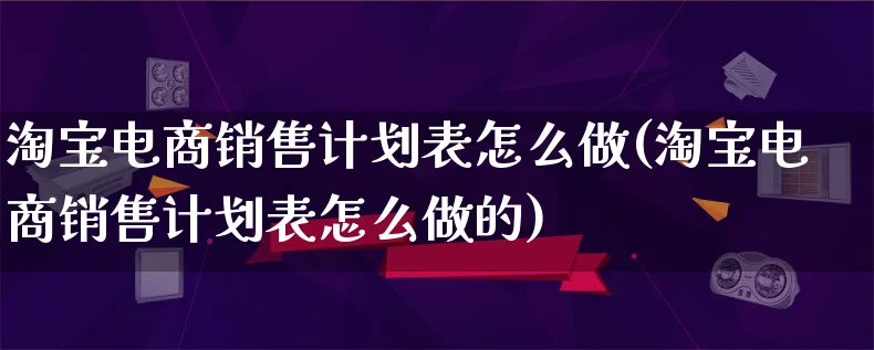 淘宝电商销售计划表怎么做(淘宝电商销售计划表怎么做的)_https://www.lfyiying.com_证券_第1张