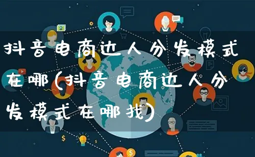 抖音电商达人分发模式在哪(抖音电商达人分发模式在哪找)_https://www.lfyiying.com_股票百科_第1张