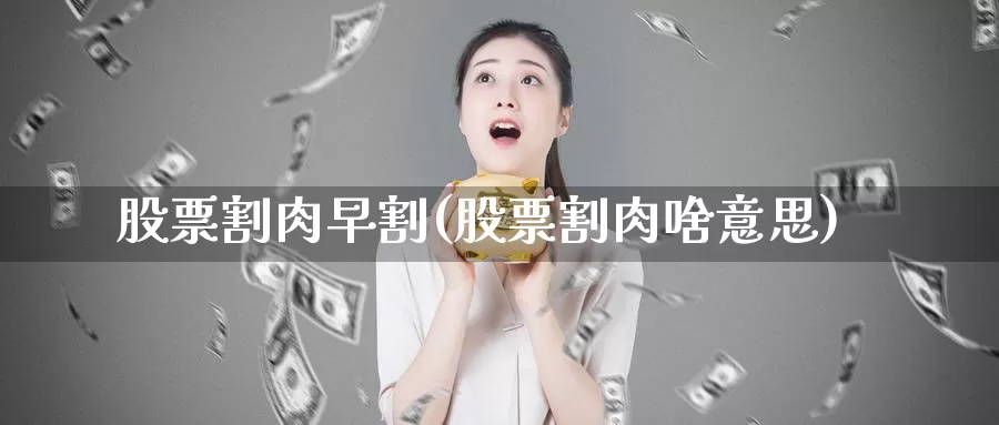 股票割肉早割(股票割肉啥意思)_https://www.lfyiying.com_股吧_第1张