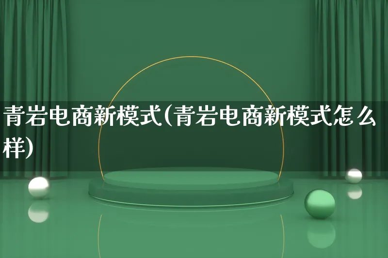 青岩电商新模式(青岩电商新模式怎么样)_https://www.lfyiying.com_股票百科_第1张