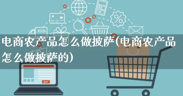 电商农产品怎么做披萨(电商农产品怎么做披萨的)_https://www.lfyiying.com_美股_第1张