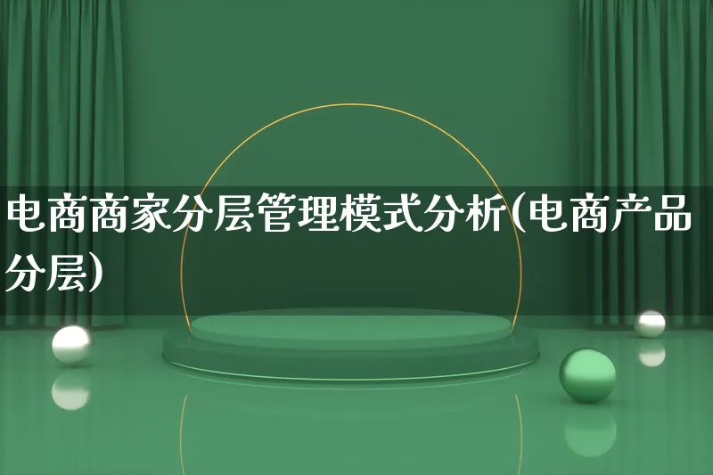 电商商家分层管理模式分析(电商产品分层)_https://www.lfyiying.com_美股_第1张