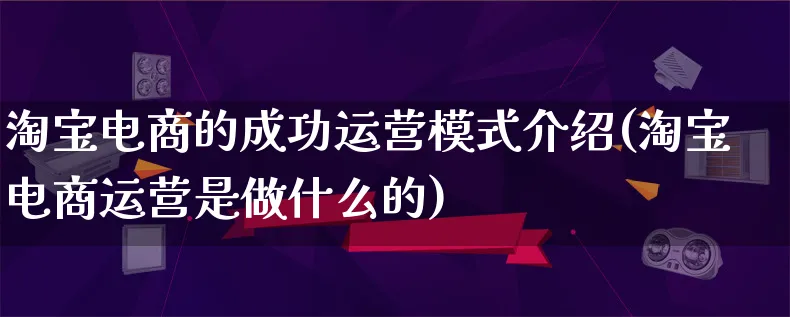 淘宝电商的成功运营模式介绍(淘宝电商运营是做什么的)_https://www.lfyiying.com_股票百科_第1张