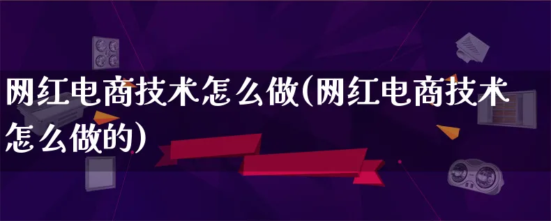 网红电商技术怎么做(网红电商技术怎么做的)_https://www.lfyiying.com_证券_第1张