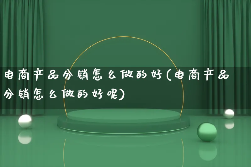 电商产品分销怎么做的好(电商产品分销怎么做的好呢)_https://www.lfyiying.com_美股_第1张