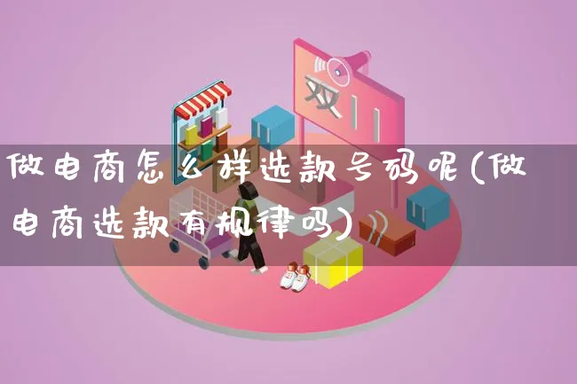 做电商怎么样选款号码呢(做电商选款有规律吗)_https://www.lfyiying.com_证券_第1张