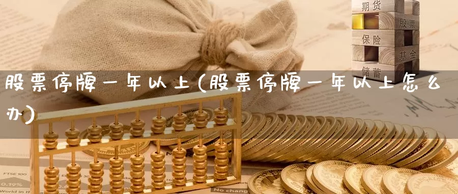 股票停牌一年以上(股票停牌一年以上怎么办)_https://www.lfyiying.com_港股_第1张