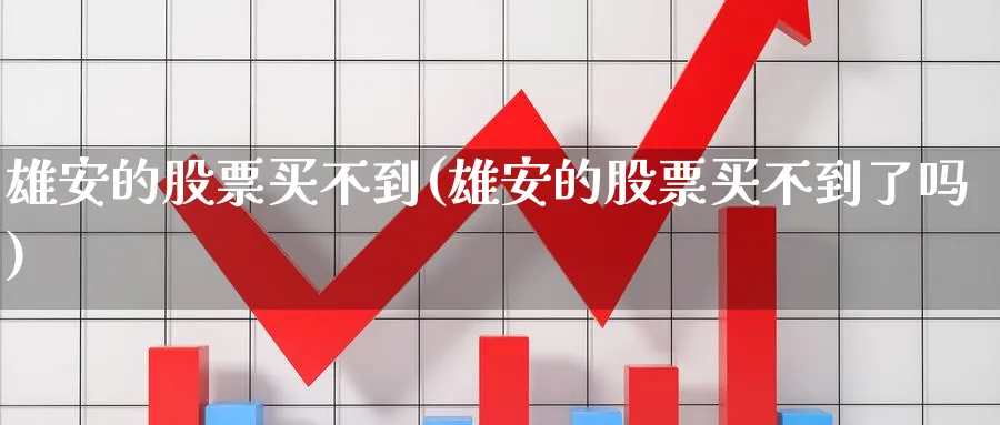 雄安的股票买不到(雄安的股票买不到了吗)_https://www.lfyiying.com_个股_第1张