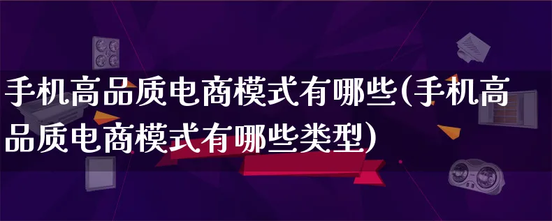 手机高品质电商模式有哪些(手机高品质电商模式有哪些类型)_https://www.lfyiying.com_股票百科_第1张