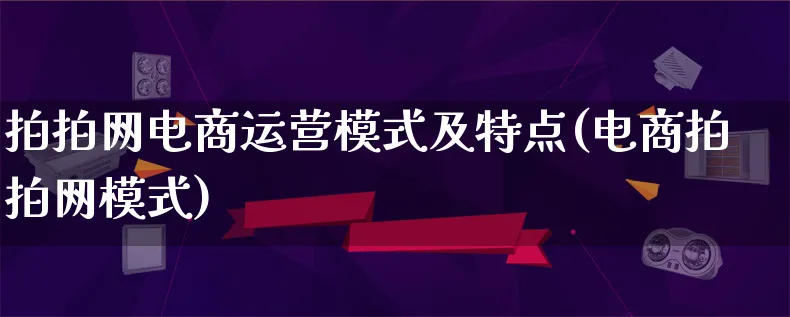 拍拍网电商运营模式及特点(电商拍拍网模式)_https://www.lfyiying.com_股票百科_第1张