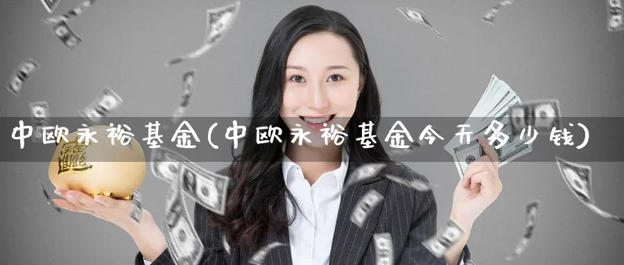 中欧永裕基金(中欧永裕基金今天多少钱)_https://www.lfyiying.com_港股_第1张