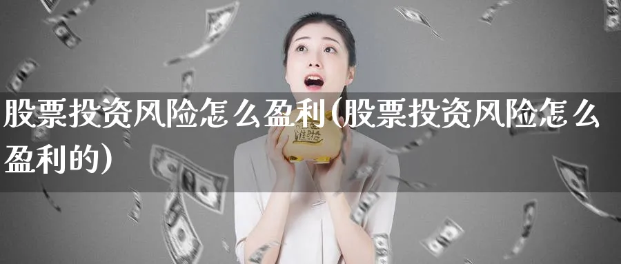 股票投资风险怎么盈利(股票投资风险怎么盈利的)_https://www.lfyiying.com_证券_第1张