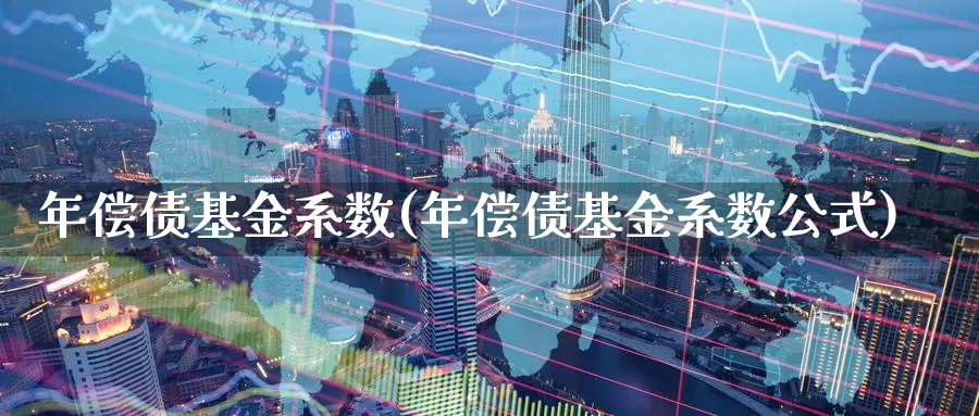 年偿债基金系数(年偿债基金系数公式)_https://www.lfyiying.com_股票分类_第1张