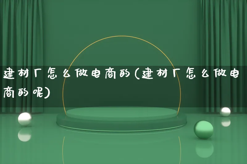 建材厂怎么做电商的(建材厂怎么做电商的呢)_https://www.lfyiying.com_证券_第1张