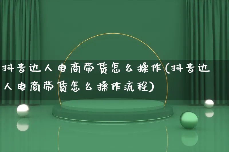 抖音达人电商带货怎么操作(抖音达人电商带货怎么操作流程)_https://www.lfyiying.com_股票百科_第1张