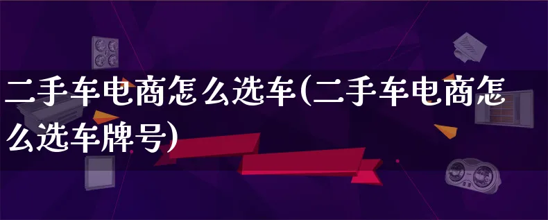 二手车电商怎么选车(二手车电商怎么选车牌号)_https://www.lfyiying.com_港股_第1张